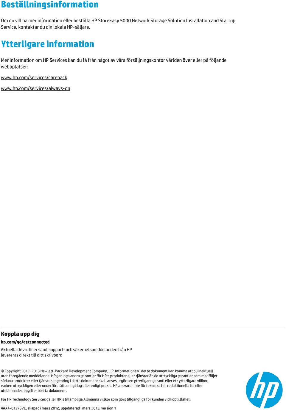 com/go/getconnected Aktuella drivrutiner samt support- och säkerhetsmeddelanden från HP levereras direkt till ditt skrivbord Copyright 2012 2013 Hewlett-Packard Development Company, L.P. Informationen i detta dokument kan komma att bli inaktuell utan föregående meddelande.