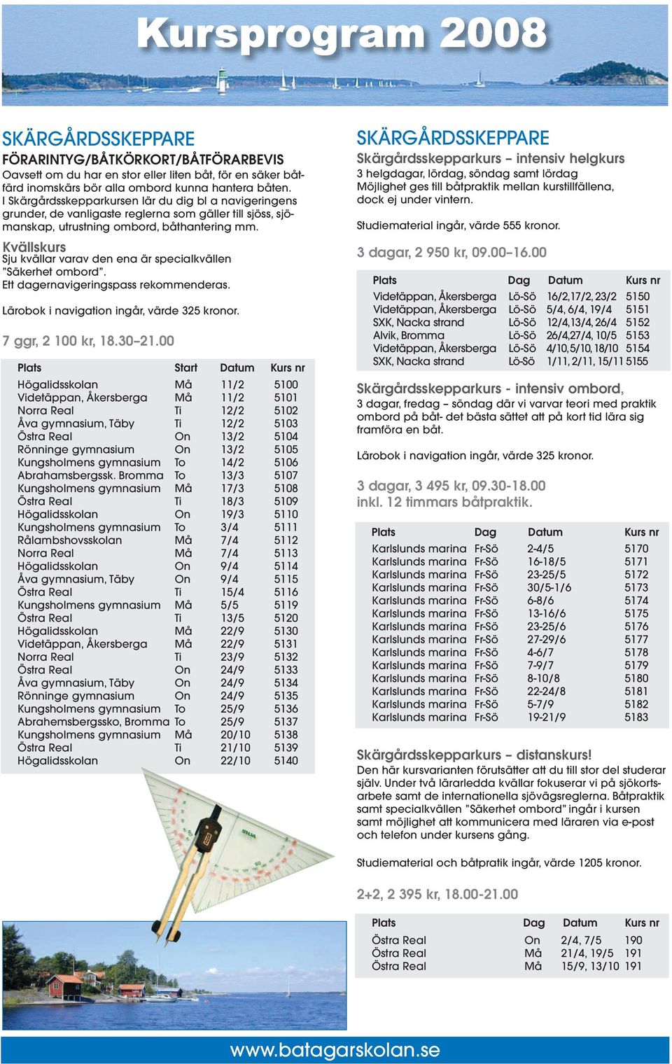 Kvällskurs Sju kvällar varav den ena är specialkvällen Säkerhet ombord. Ett dagernavigeringspass rekommenderas. Lärobok i navigation ingår, värde 325 kronor. 7 ggr, 2 100 kr, 18.30 21.