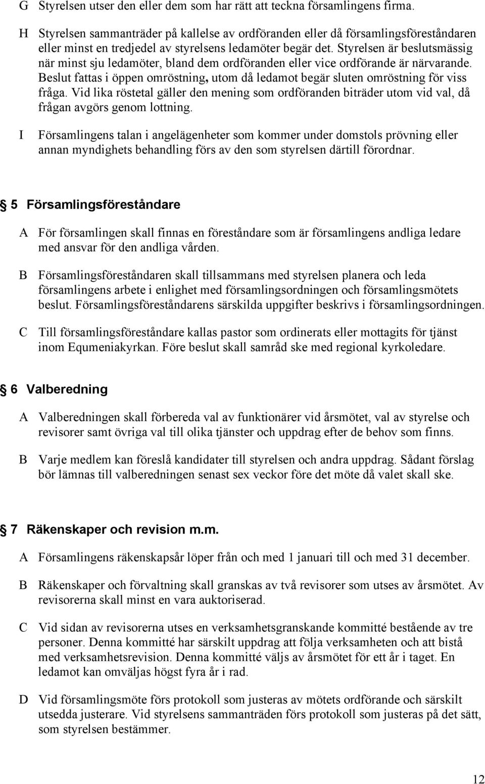 Styrelsen är beslutsmässig när minst sju ledamöter, bland dem ordföranden eller vice ordförande är närvarande. Beslut fattas i öppen omröstning, utom då ledamot begär sluten omröstning för viss fråga.