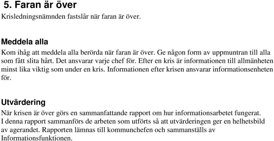 Efter en kris är informationen till allmänheten minst lika viktig som under en kris. Informationen efter krisen ansvarar informationsenheten för.