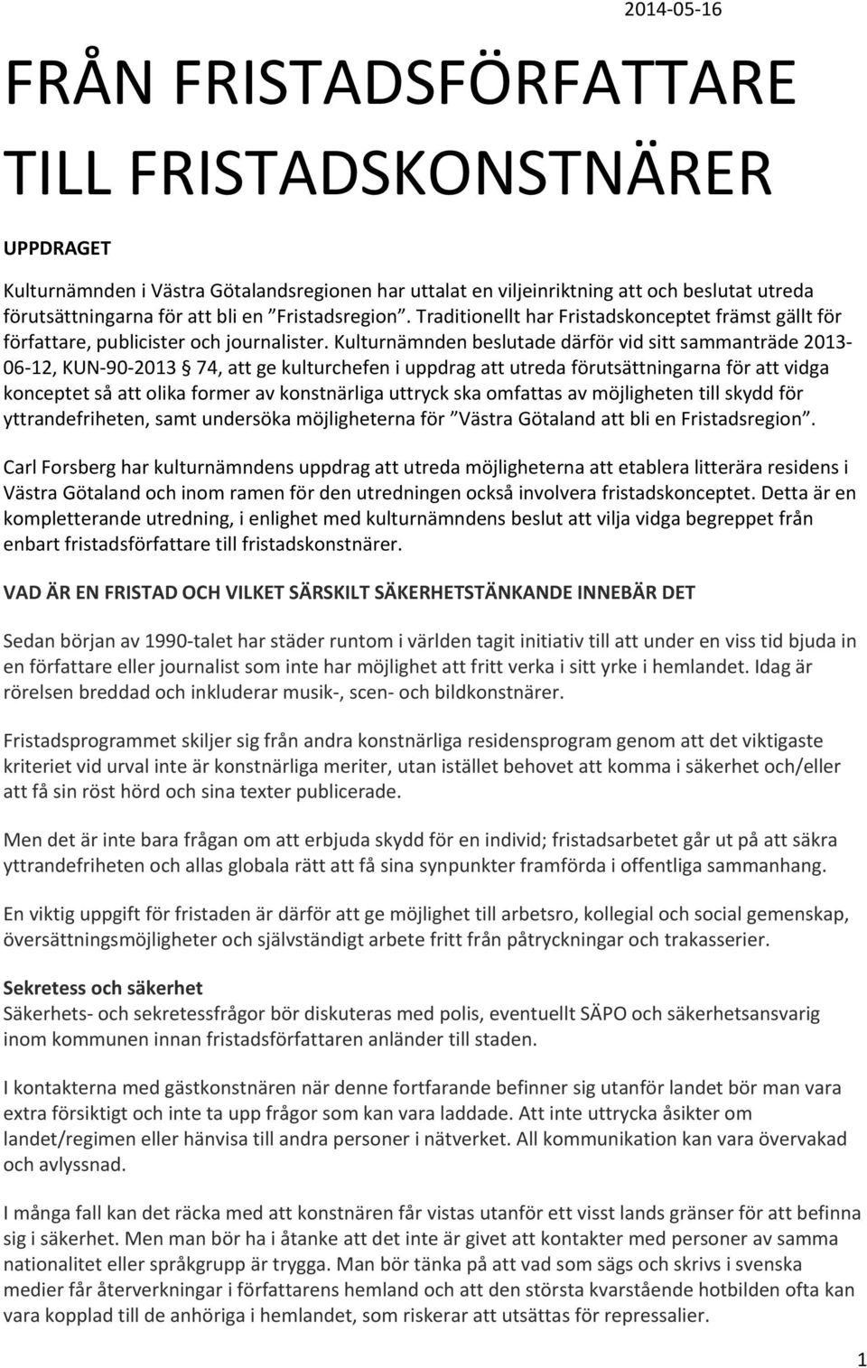 Kulturnämnden beslutade därför vid sitt sammanträde 2013 06 12, KUN 90 2013 74, att ge kulturchefen i uppdrag att utreda förutsättningarna för att vidga konceptet så att olika former av konstnärliga
