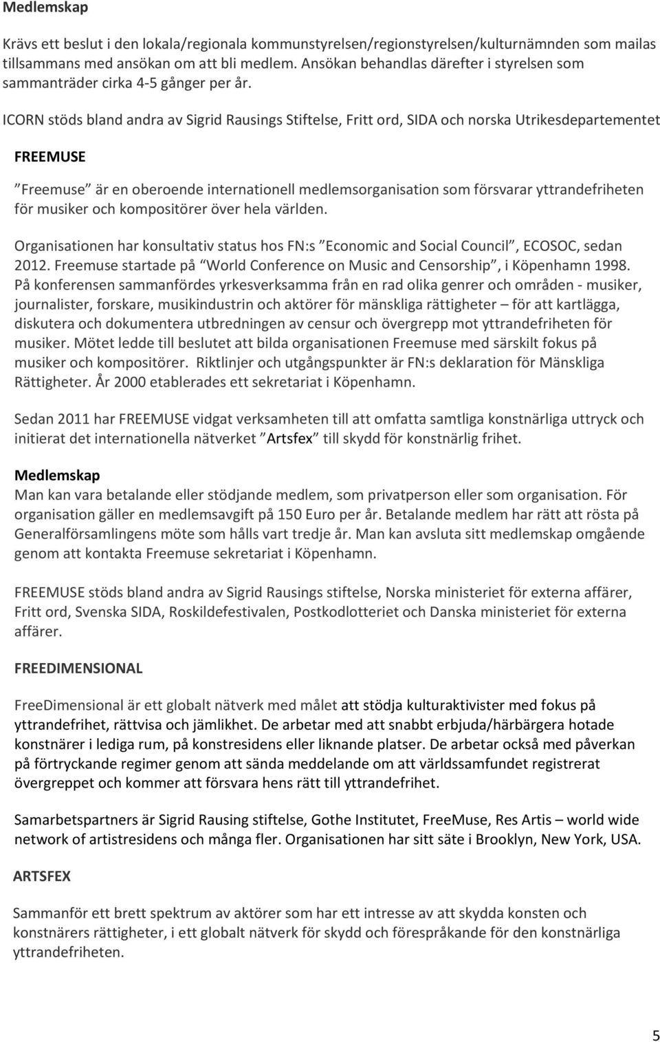 ICORN stöds bland andra av Sigrid Rausings Stiftelse, Fritt ord, SIDA och norska Utrikesdepartementet FREEMUSE Freemuse är en oberoende internationell medlemsorganisation som försvarar