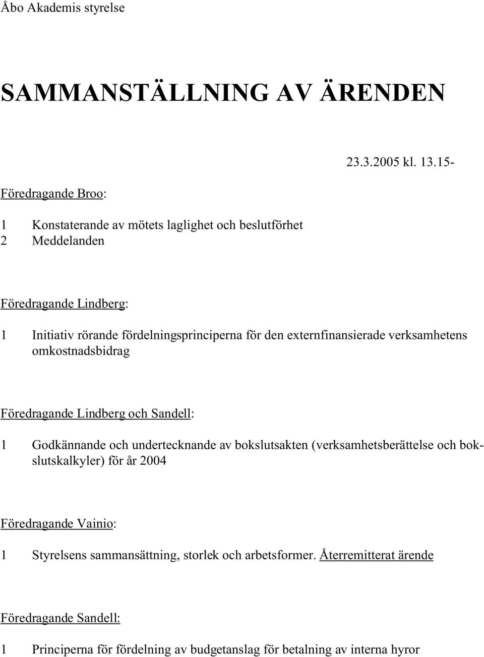 Sandell: 1 Godkännande och undertecknande av bokslutsakten (verksamhetsberättelse och bokslutskalkyler) för år 2004 Föredragande Vainio: 1 Styrelsens