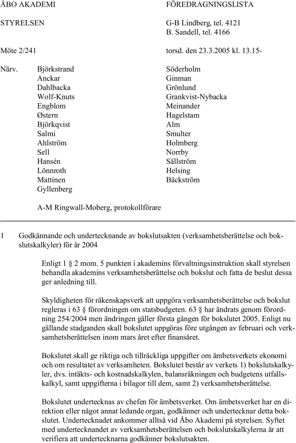 Lönnroth Helsing Mattinen Bäckström Gyllenberg A-M Ringwall-Moberg, protokollförare 1 Godkännande och undertecknande av bokslutsakten (verksamhetsberättelse och bokslutskalkyler) för år 2004 Enligt 1