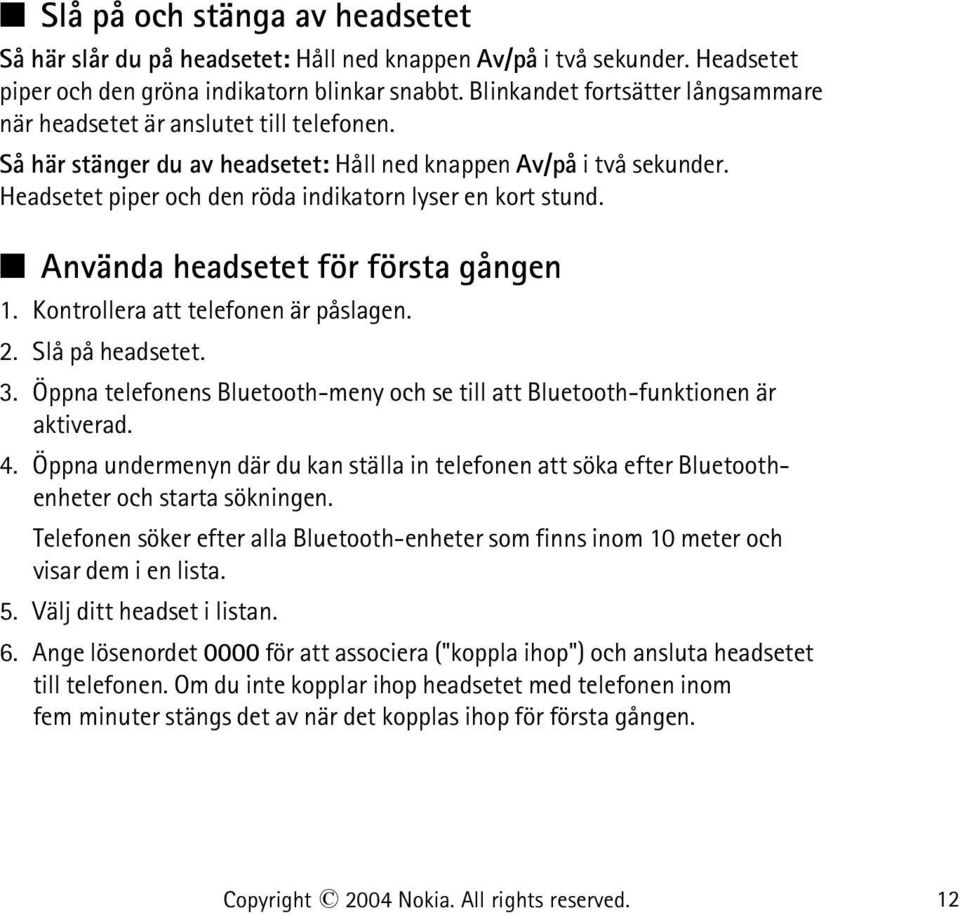 Headsetet piper och den röda indikatorn lyser en kort stund. Använda headsetet för första gången 1. Kontrollera att telefonen är påslagen. 2. Slå på headsetet. 3.