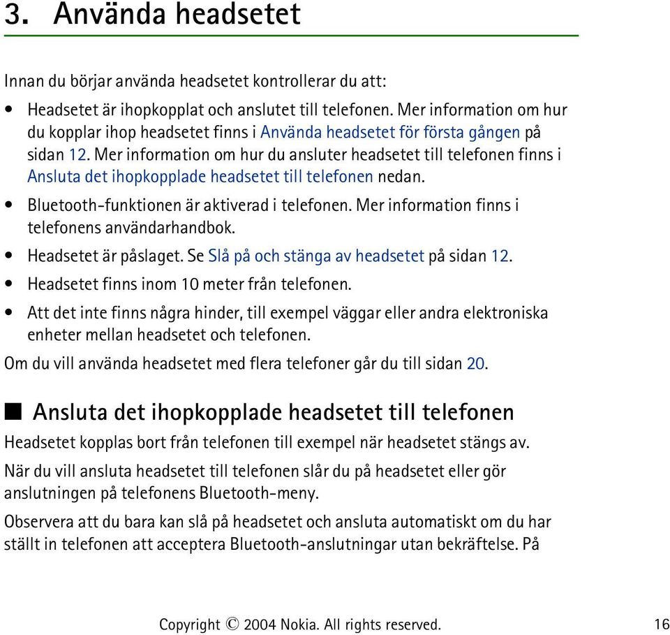 Mer information om hur du ansluter headsetet till telefonen finns i Ansluta det ihopkopplade headsetet till telefonen nedan. Bluetooth-funktionen är aktiverad i telefonen.