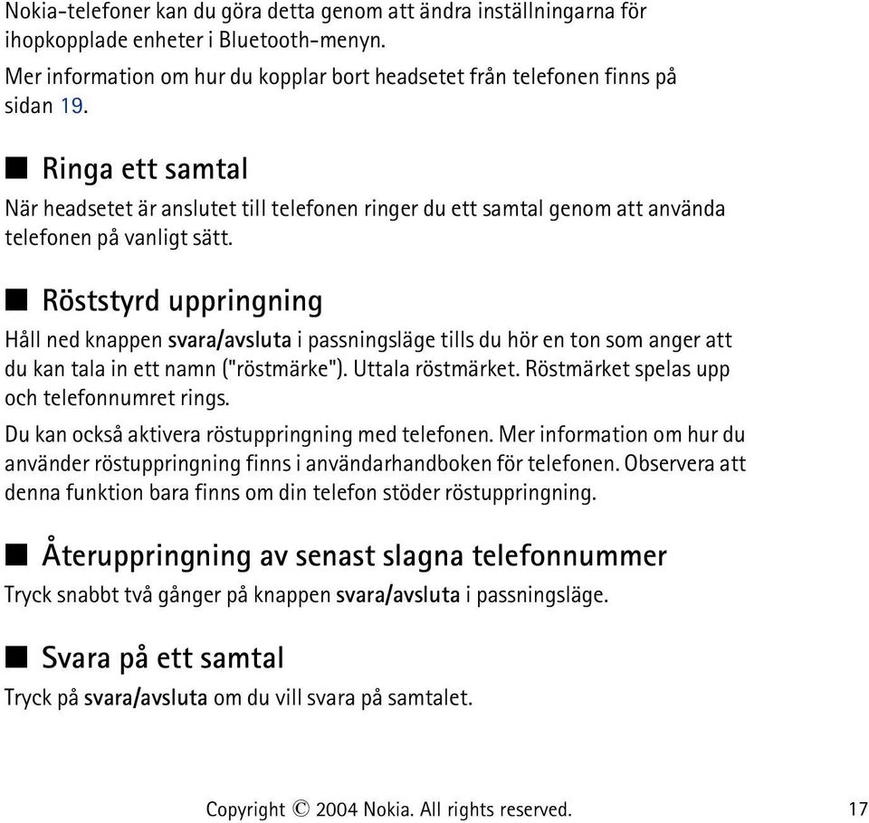 Röststyrd uppringning Håll ned knappen svara/avsluta i passningsläge tills du hör en ton som anger att du kan tala in ett namn ("röstmärke"). Uttala röstmärket.