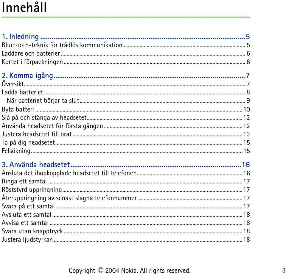 ..13 Ta på dig headsetet...15 Felsökning...15 3. Använda headsetet...16 Ansluta det ihopkopplade headsetet till telefonen...16 Ringa ett samtal...17 Röststyrd uppringning.