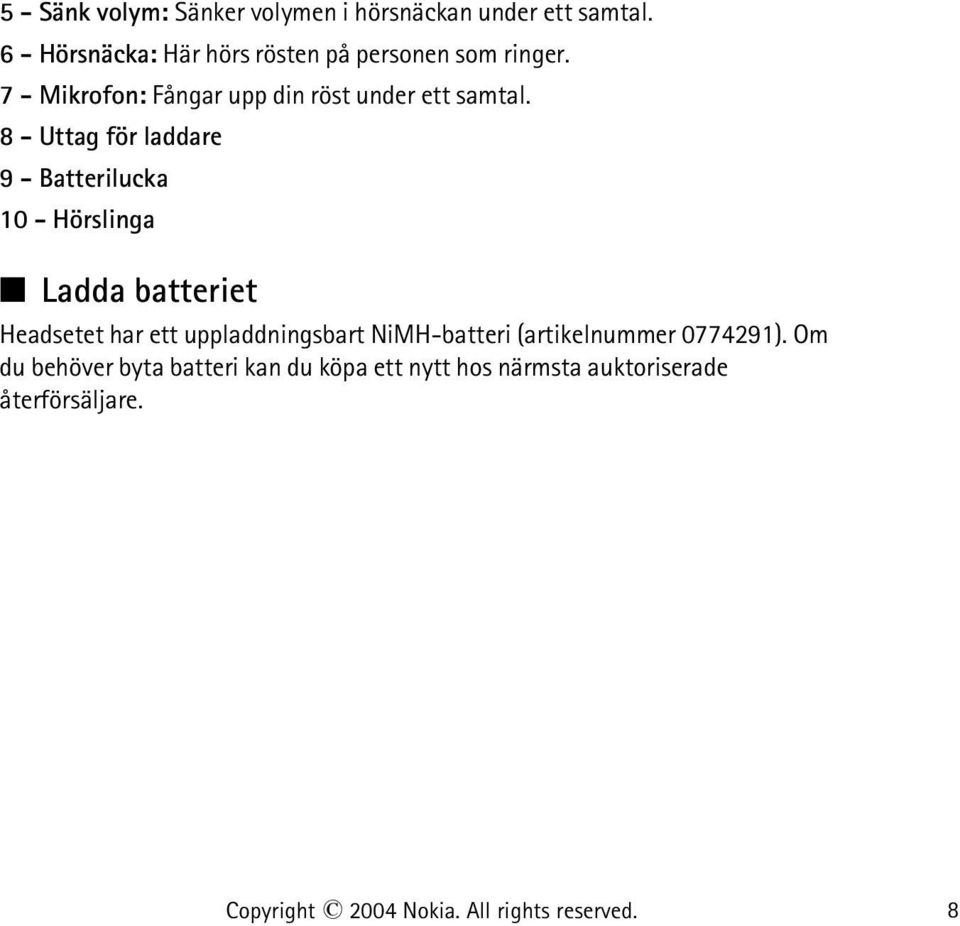 8 - Uttag för laddare 9 - Batterilucka 10 - Hörslinga Ladda batteriet Headsetet har ett uppladdningsbart