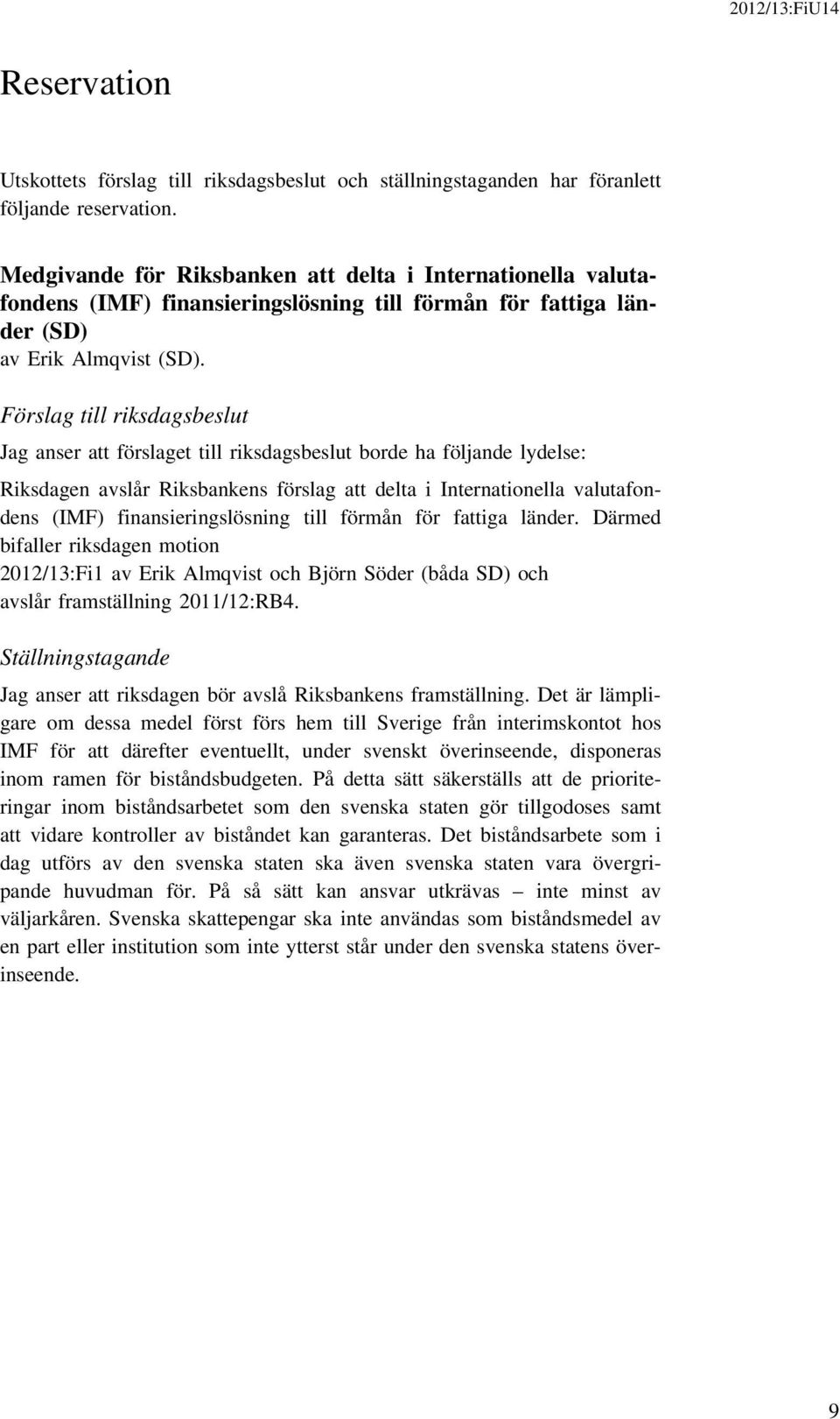 Förslag till riksdagsbeslut Jag anser att förslaget till riksdagsbeslut borde ha följande lydelse: Riksdagen avslår Riksbankens förslag att delta i Internationella valutafondens (IMF)