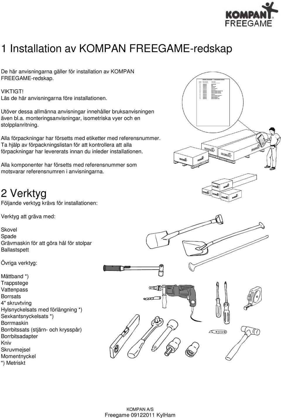 Alla förpackningar har försetts med etiketter med referensnummer. Ta hjälp av förpackningslistan för att kontrollera att alla förpackningar har levererats innan du inleder installationen.