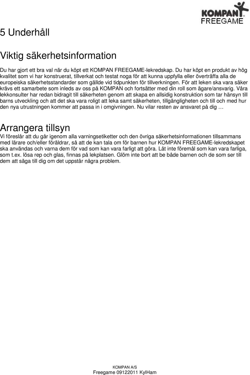 tillverkningen. För att leken ska vara säker krävs ett samarbete som inleds av oss på KOMPAN och fortsätter med din roll som ägare/ansvarig.