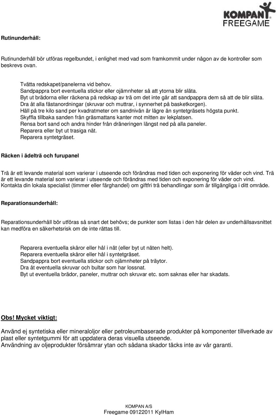 Dra åt alla fästanordningar (skruvar och muttrar, i synnerhet på basketkorgen). Häll på tre kilo sand per kvadratmeter om sandnivån är lägre än syntetgräsets högsta punkt.