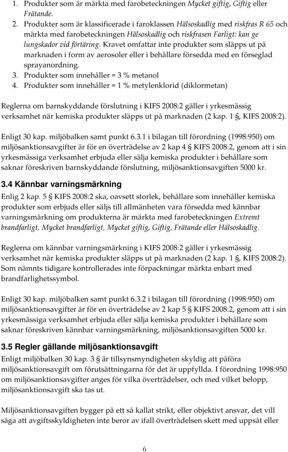 Kravet omfattar inte produkter som släpps ut på marknaden i form av aerosoler eller i behållare försedda med en förseglad sprayanordning. 3. Produkter som innehåller = 3 % metanol 4.