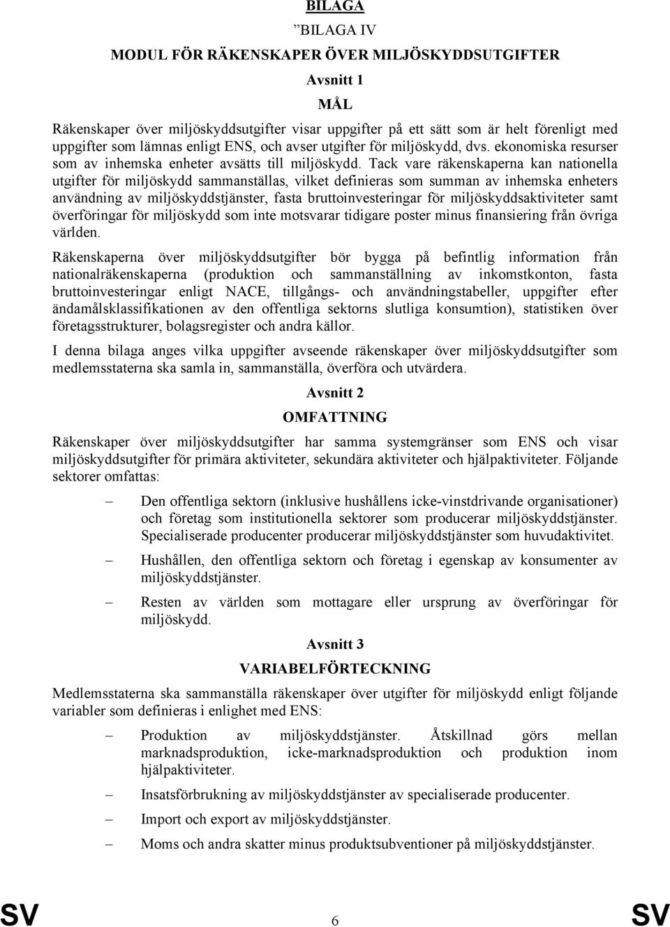 Tack vare räkenskaperna kan nationella utgifter för miljöskydd sammanställas, vilket definieras som summan av inhemska enheters användning av miljöskyddstjänster, fasta bruttoinvesteringar för