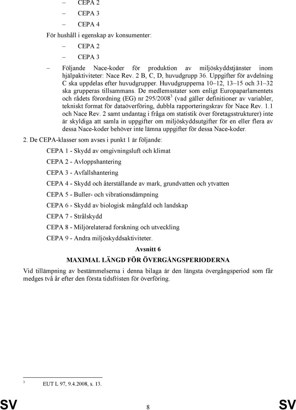 De medlemsstater som enligt Europaparlamentets och rådets förordning (EG) nr 295/2008 3 (vad gäller definitioner av variabler, tekniskt format för dataöverföring, dubbla rapporteringskrav för Nace