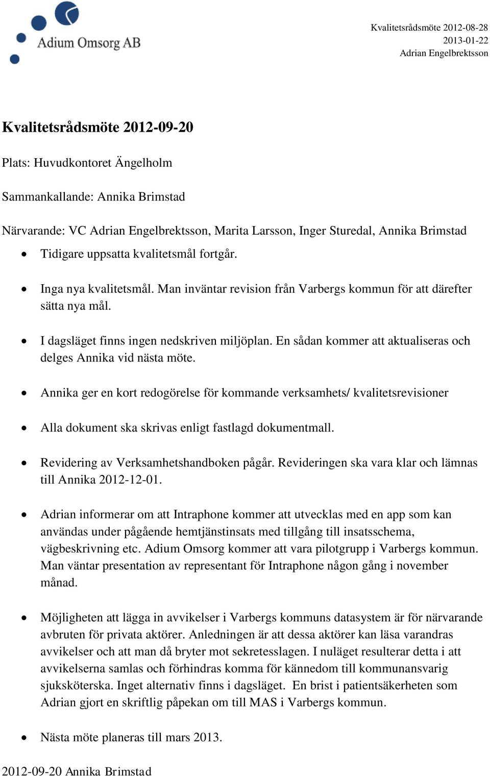 En sådan kommer att aktualiseras och delges Annika vid nästa möte. Annika ger en kort redogörelse för kommande verksamhets/ kvalitetsrevisioner Alla dokument ska skrivas enligt fastlagd dokumentmall.