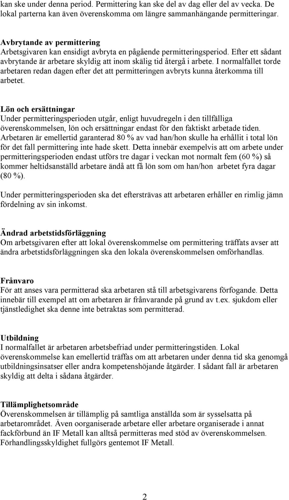 I normalfallet torde arbetaren redan dagen efter det att permitteringen avbryts kunna återkomma till arbetet.