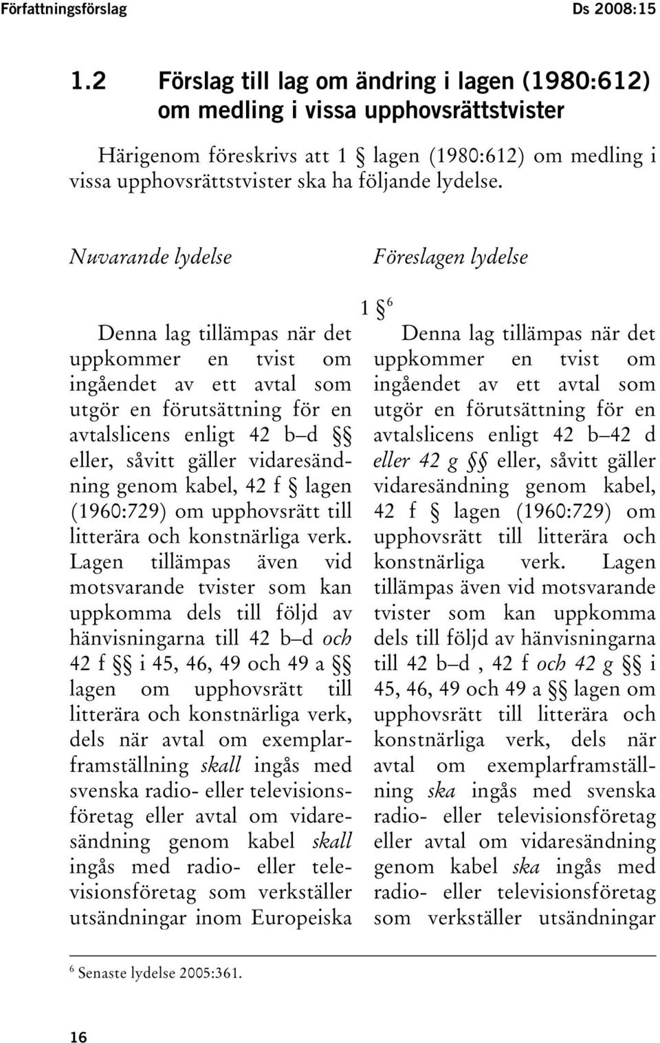 Nuvarande lydelse Föreslagen lydelse Denna lag tillämpas när det uppkommer en tvist om ingåendet av ett avtal som utgör en förutsättning för en avtalslicens enligt 42 b d eller, såvitt gäller