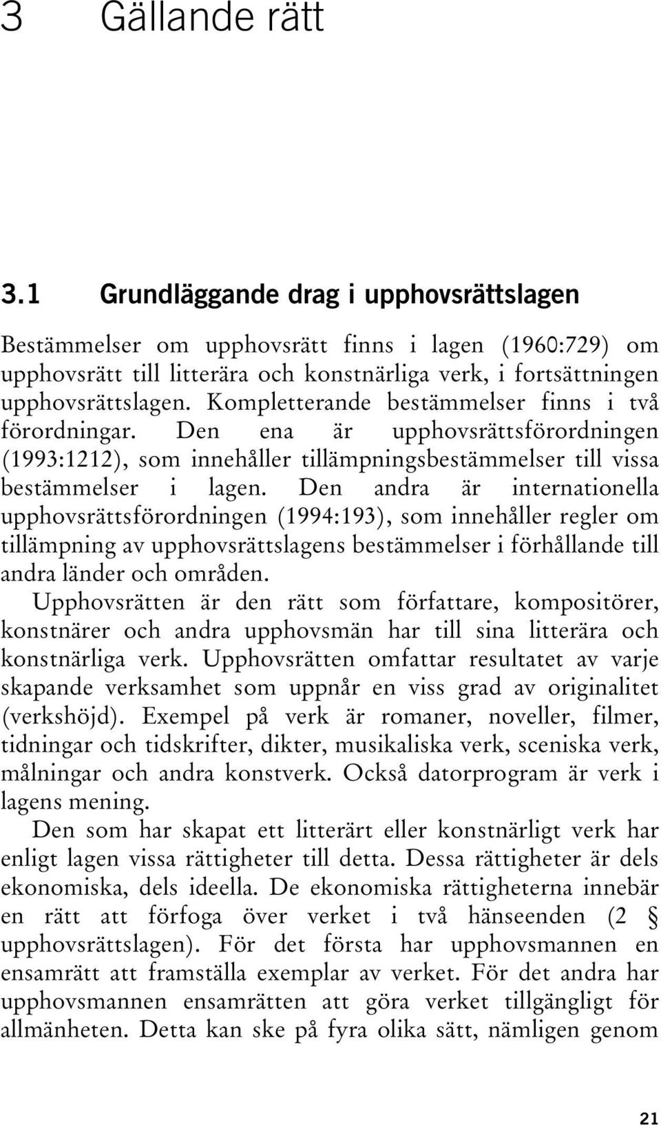 Den andra är internationella upphovsrättsförordningen (1994:193), som innehåller regler om tillämpning av upphovsrättslagens bestämmelser i förhållande till andra länder och områden.