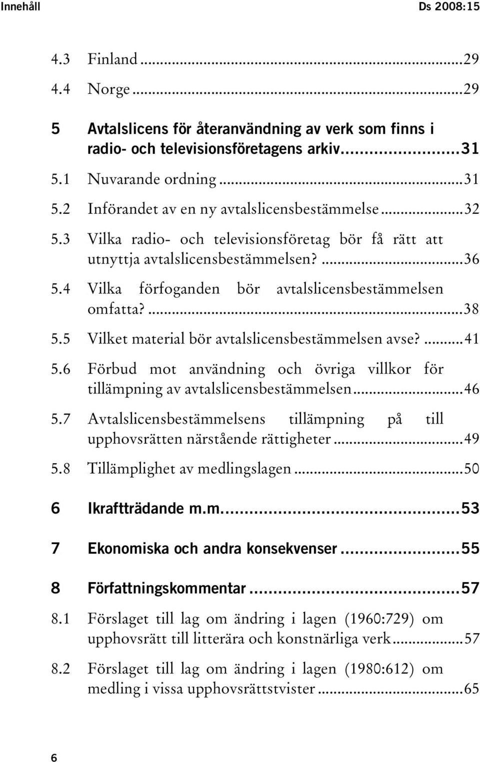 ..32 TU5.3UT TUVilka radio- och televisionsföretag bör få rätt att utnyttja avtalslicensbestämmelsen?ut...36 TU5.4UT TUVilka förfoganden bör avtalslicensbestämmelsen omfatta?ut...38 TU5.