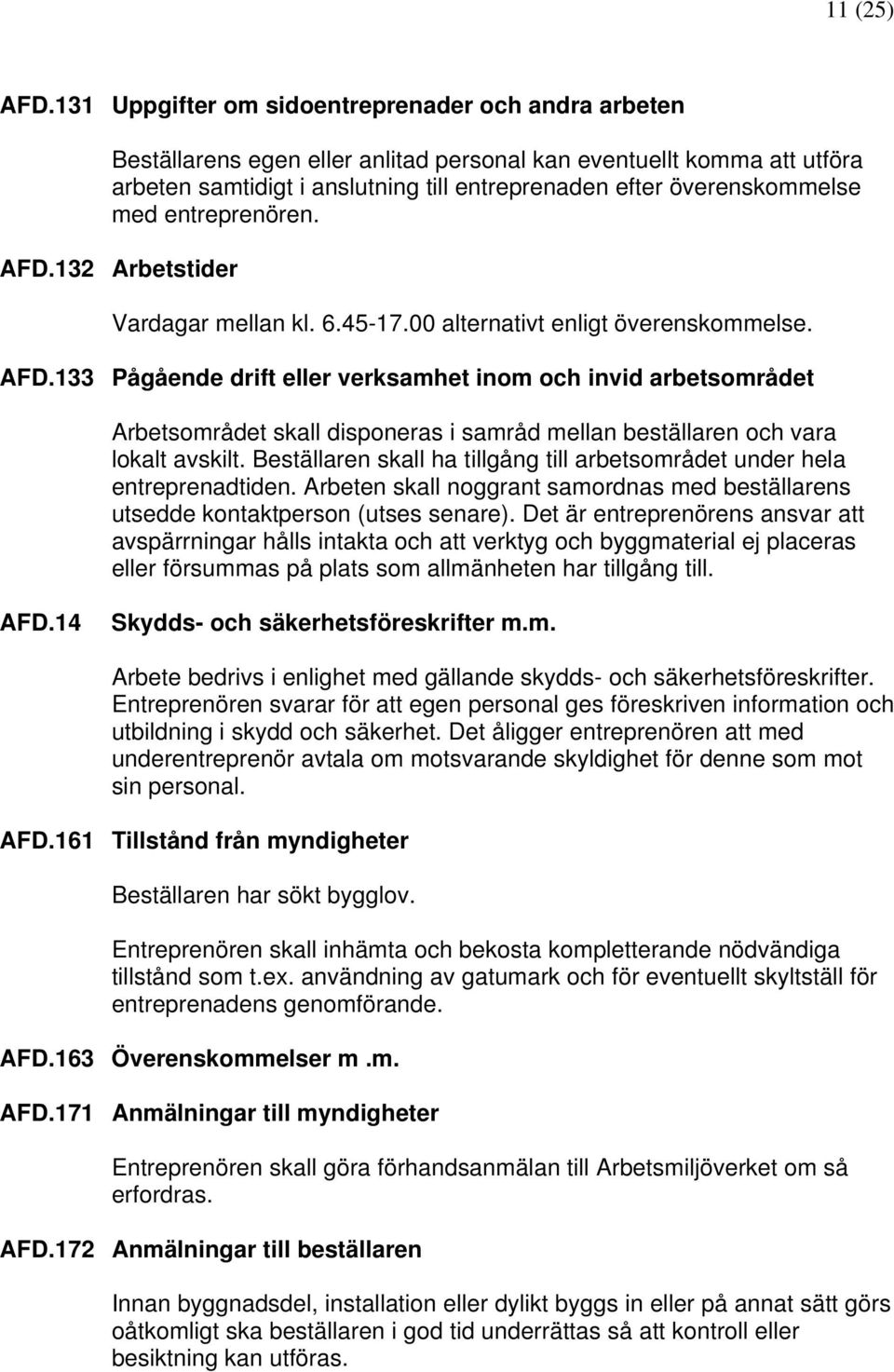 med entreprenören. AFD.132 Arbetstider Vardagar mellan kl. 6.45-17.00 alternativt enligt överenskommelse. AFD.133 Pågående drift eller verksamhet inom och invid arbetsområdet Arbetsområdet skall disponeras i samråd mellan beställaren och vara lokalt avskilt.