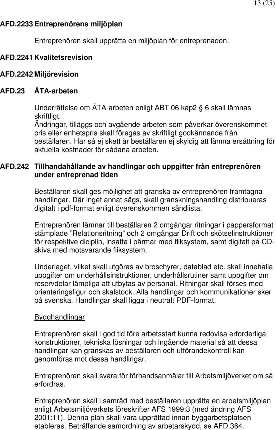 Ändringar, tilläggs och avgående arbeten som påverkar överenskommet pris eller enhetspris skall föregås av skriftligt godkännande från beställaren.