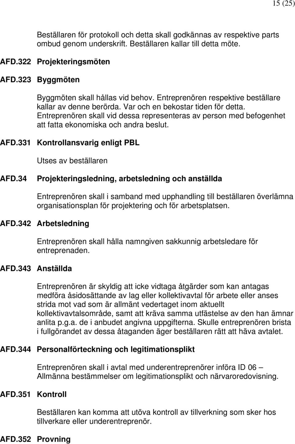 Entreprenören skall vid dessa representeras av person med befogenhet att fatta ekonomiska och andra beslut. AFD.331 Kontrollansvarig enligt PBL Utses av beställaren AFD.