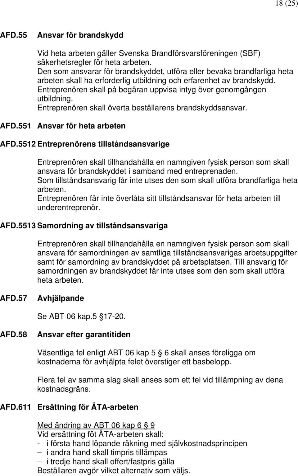 Entreprenören skall på begäran uppvisa intyg över genomgången utbildning. Entreprenören skall överta beställarens brandskyddsansvar. AFD.551 Ansvar för heta arbeten AFD.