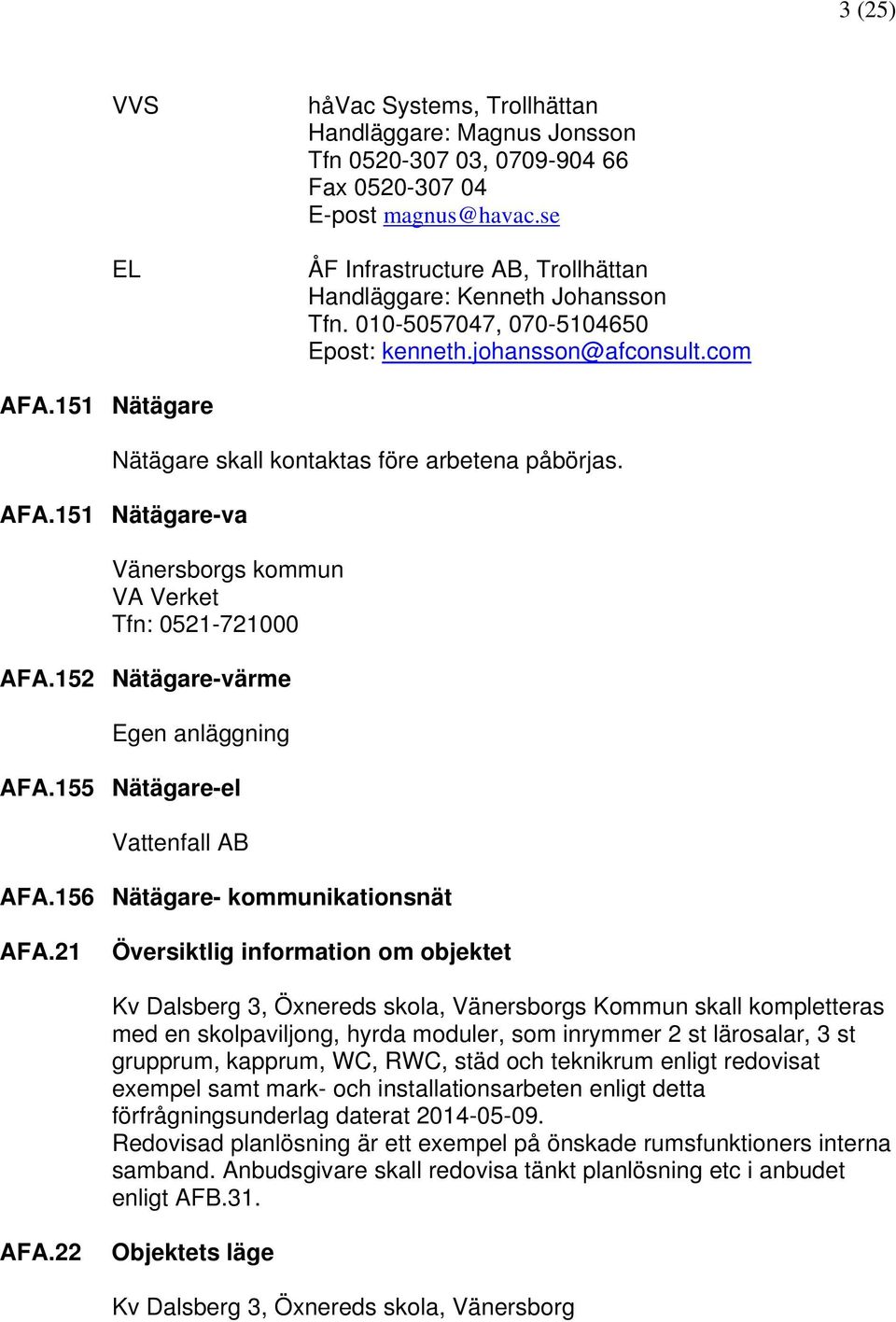 151 Nätägare Nätägare skall kontaktas före arbetena påbörjas. AFA.151 Nätägare-va Vänersborgs kommun VA Verket Tfn: 0521-721000 AFA.152 Nätägare-värme Egen anläggning AFA.