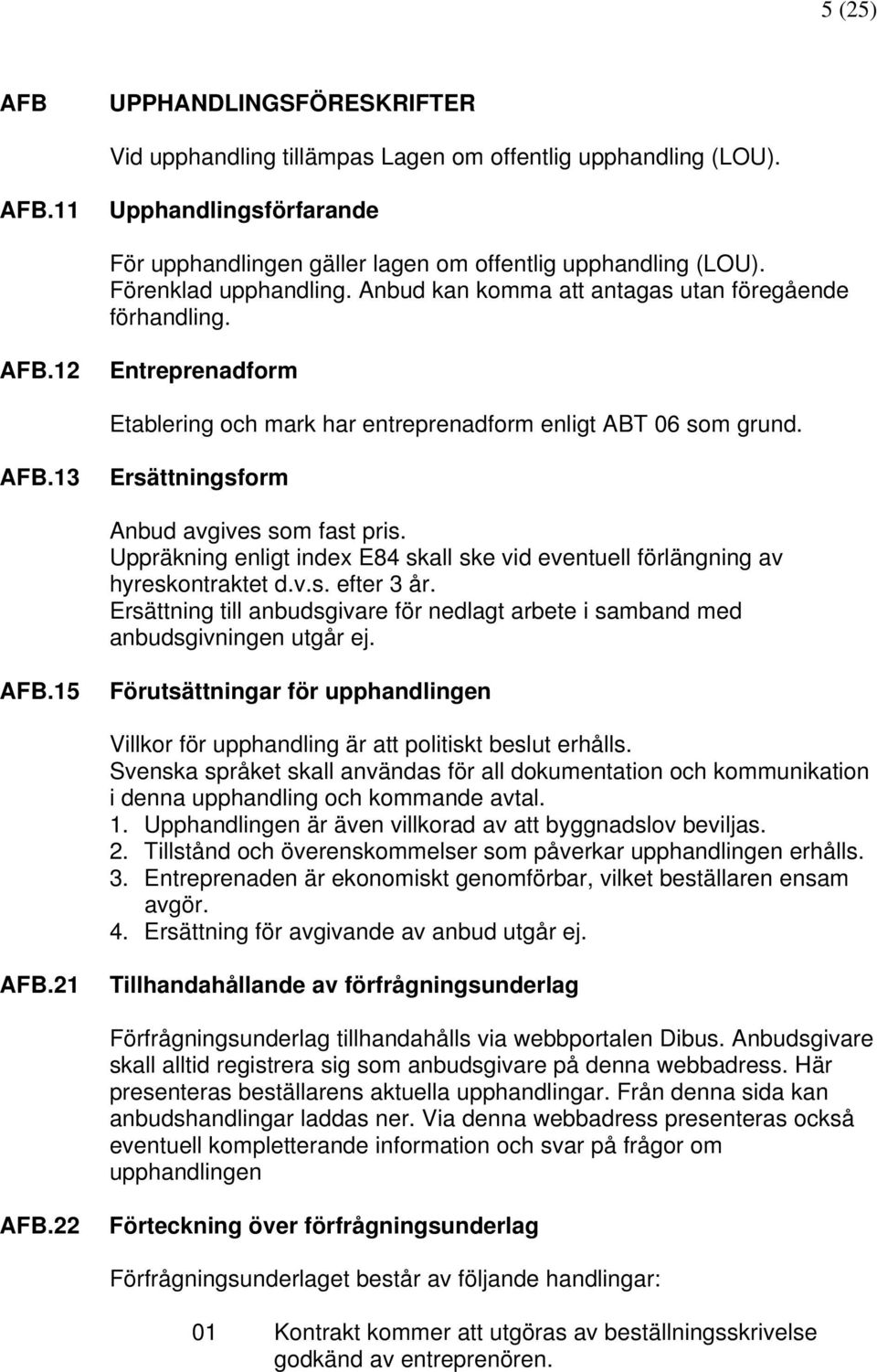 Uppräkning enligt index E84 skall ske vid eventuell förlängning av hyreskontraktet d.v.s. efter 3 år. Ersättning till anbudsgivare för nedlagt arbete i samband med anbudsgivningen utgår ej. AFB.