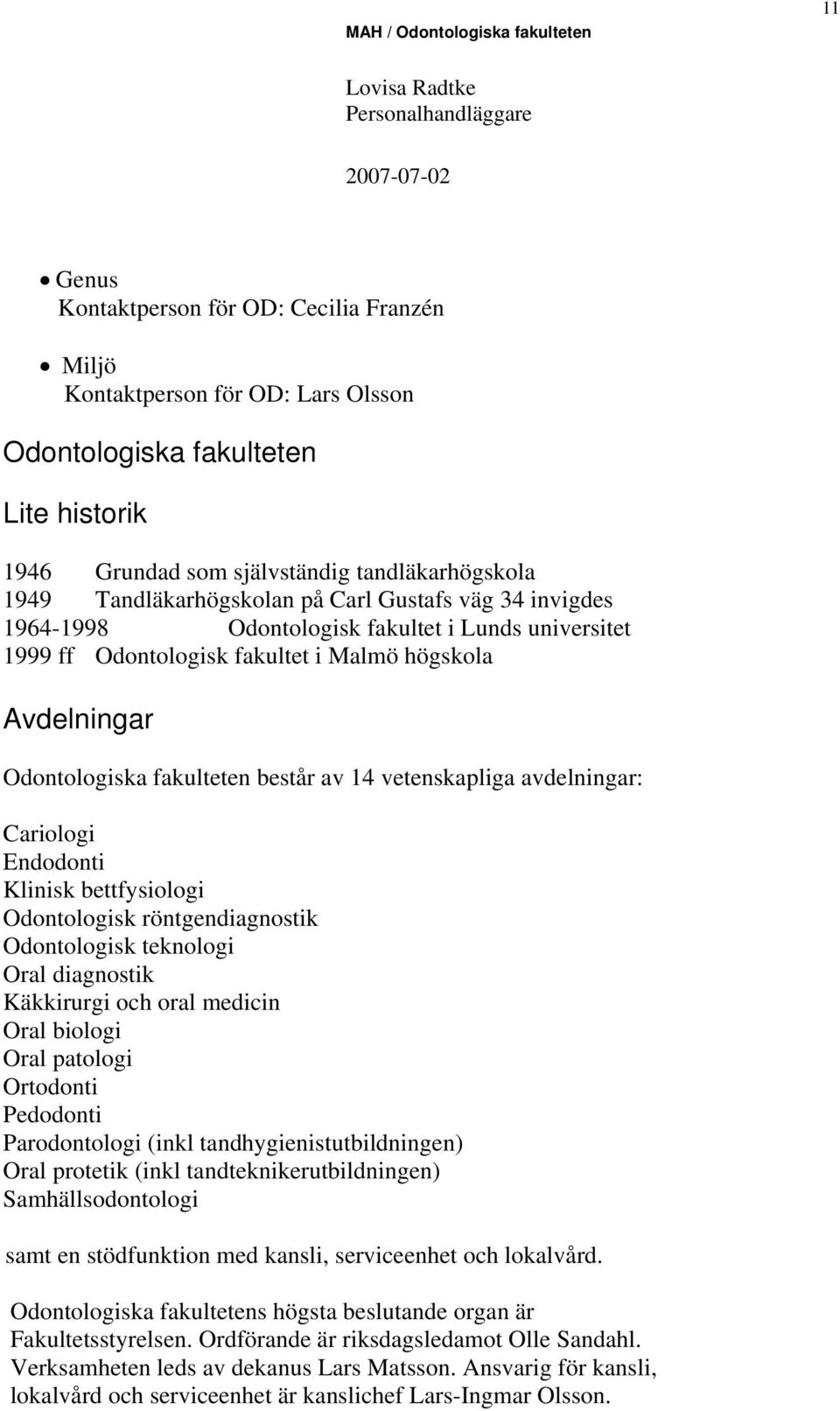 avdelningar: Cariologi Endodonti Klinisk bettfysiologi Odontologisk röntgendiagnostik Odontologisk teknologi Oral diagnostik Käkkirurgi och oral medicin Oral biologi Oral patologi Ortodonti Pedodonti