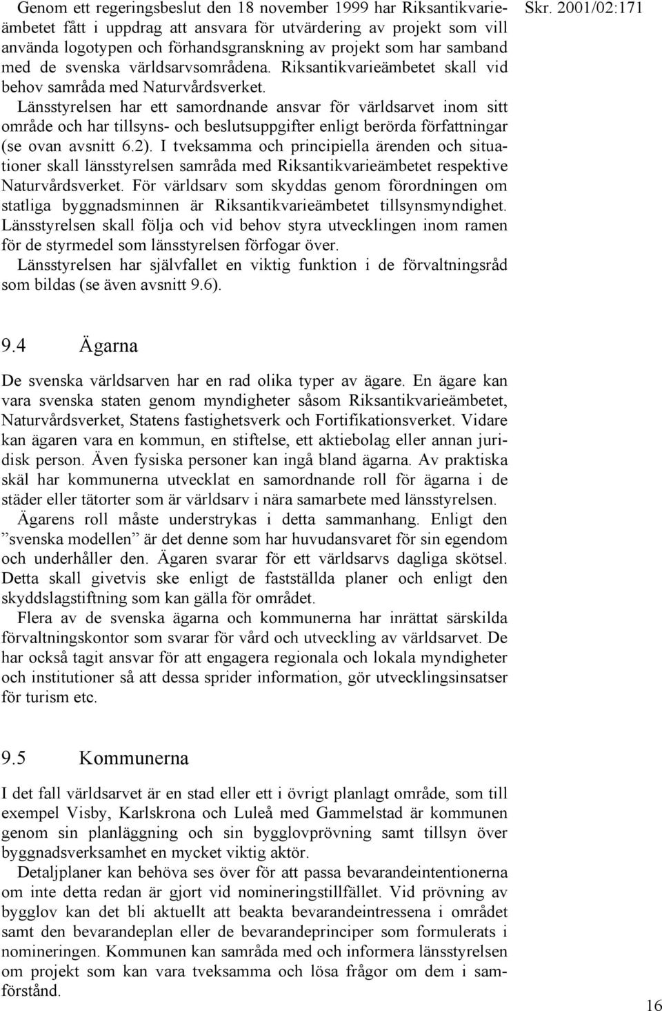 Länsstyrelsen har ett samordnande ansvar för världsarvet inom sitt område och har tillsyns- och beslutsuppgifter enligt berörda författningar (se ovan avsnitt 6.2).