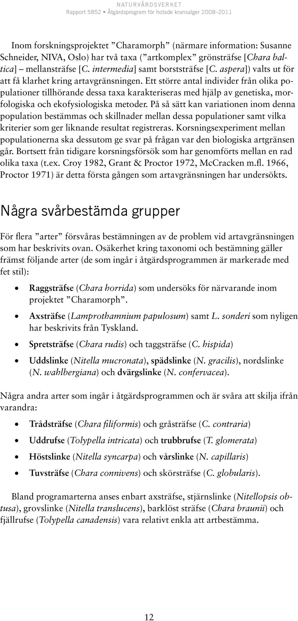 Ett större antal individer från olika populationer tillhörande dessa taxa karakteriseras med hjälp av genetiska, morfologiska och ekofysiologiska metoder.