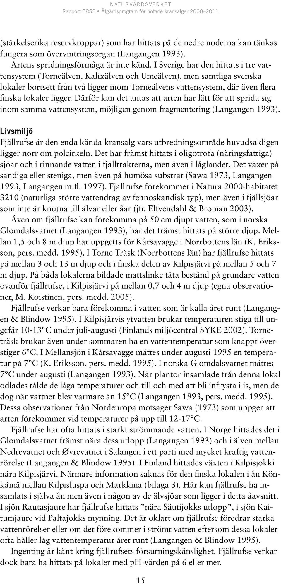 ligger. Därför kan det antas att arten har lätt för att sprida sig inom samma vattensystem, möjligen genom fragmentering (Langangen 1993).