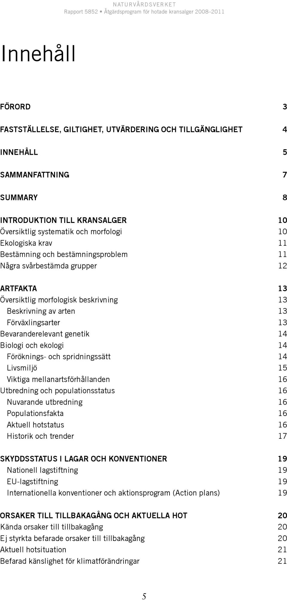 Biologi och ekologi 14 Föröknings- och spridningssätt 14 Livsmiljö 15 Viktiga mellanartsförhållanden 16 Utbredning och populationsstatus 16 Nuvarande utbredning 16 Populationsfakta 16 Aktuell