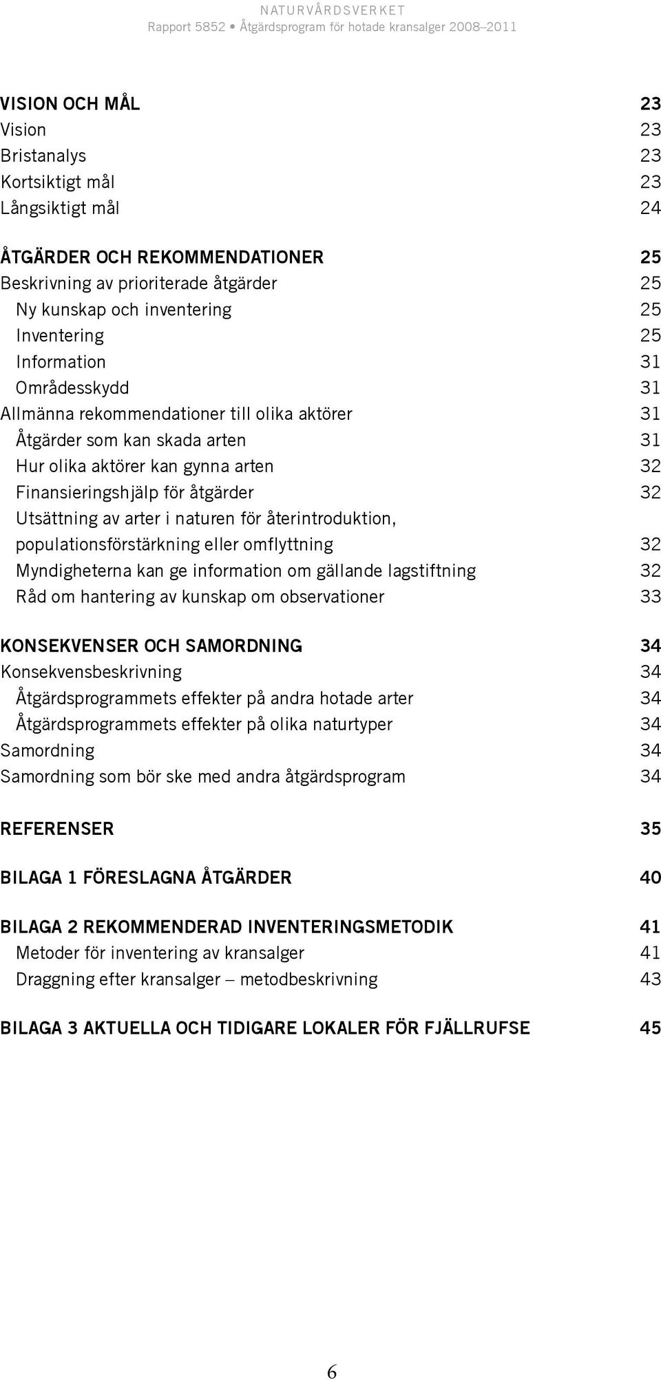 arter i naturen för återintroduktion, populationsförstärkning eller omflyttning 32 Myndigheterna kan ge information om gällande lagstiftning 32 Råd om hantering av kunskap om observationer 33