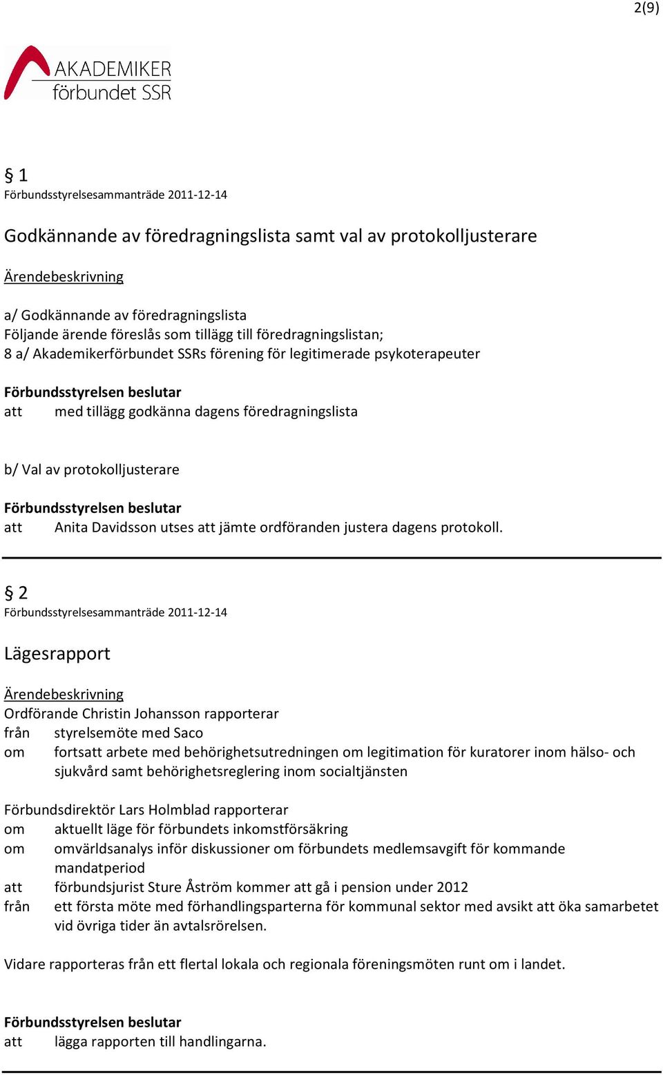 2 Lägesrapport Ordförande Christin Johansson rapporterar från styrelsemöte med Saco om forts arbete med behörighetsutredningen om legitimation för kuratorer inom hälso- och sjukvård samt