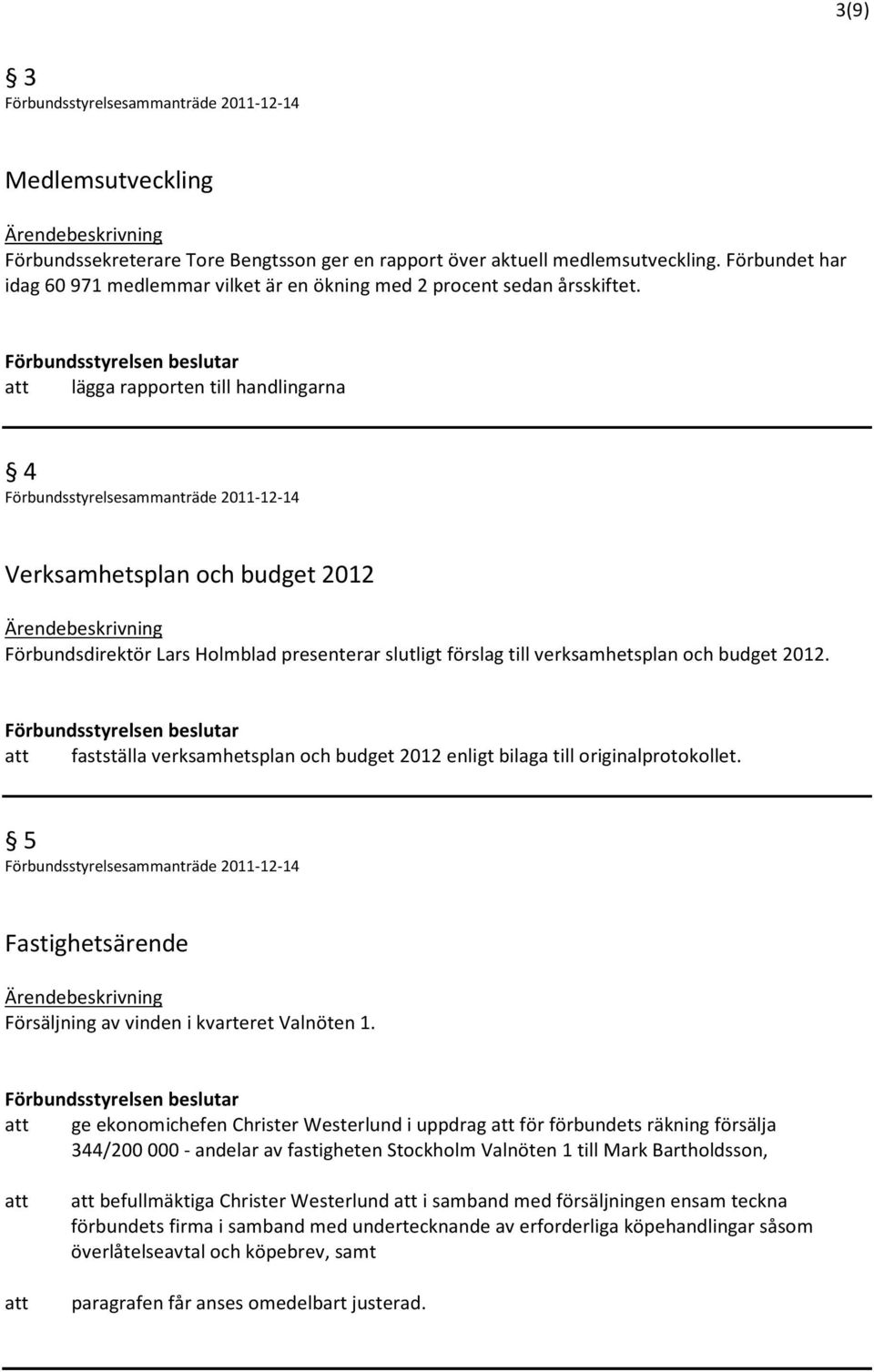 fastställa verksamhetsplan och budget 2012 enligt bilaga till originalprotokollet. 5 Fastighetsärende Försäljning av vinden i kvarteret Valnöten 1.