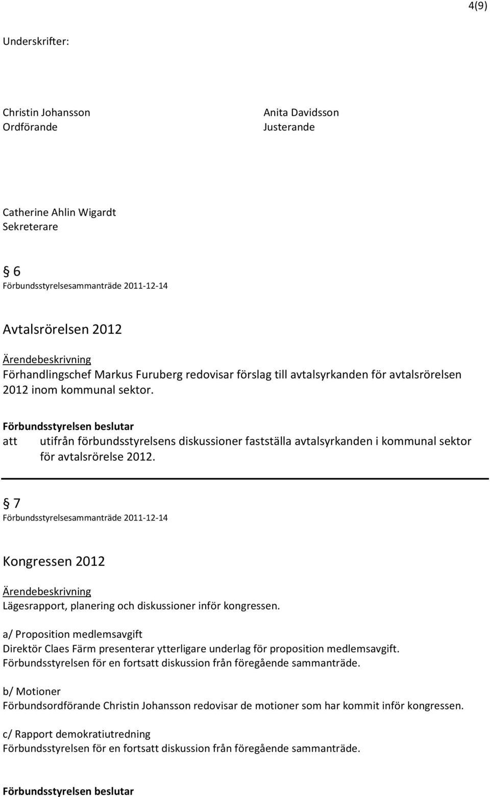 7 Kongressen 2012 Lägesrapport, planering och diskussioner inför kongressen. a/ Proposition medlemsavgift Direktör Claes Färm presenterar ytterligare underlag för proposition medlemsavgift.