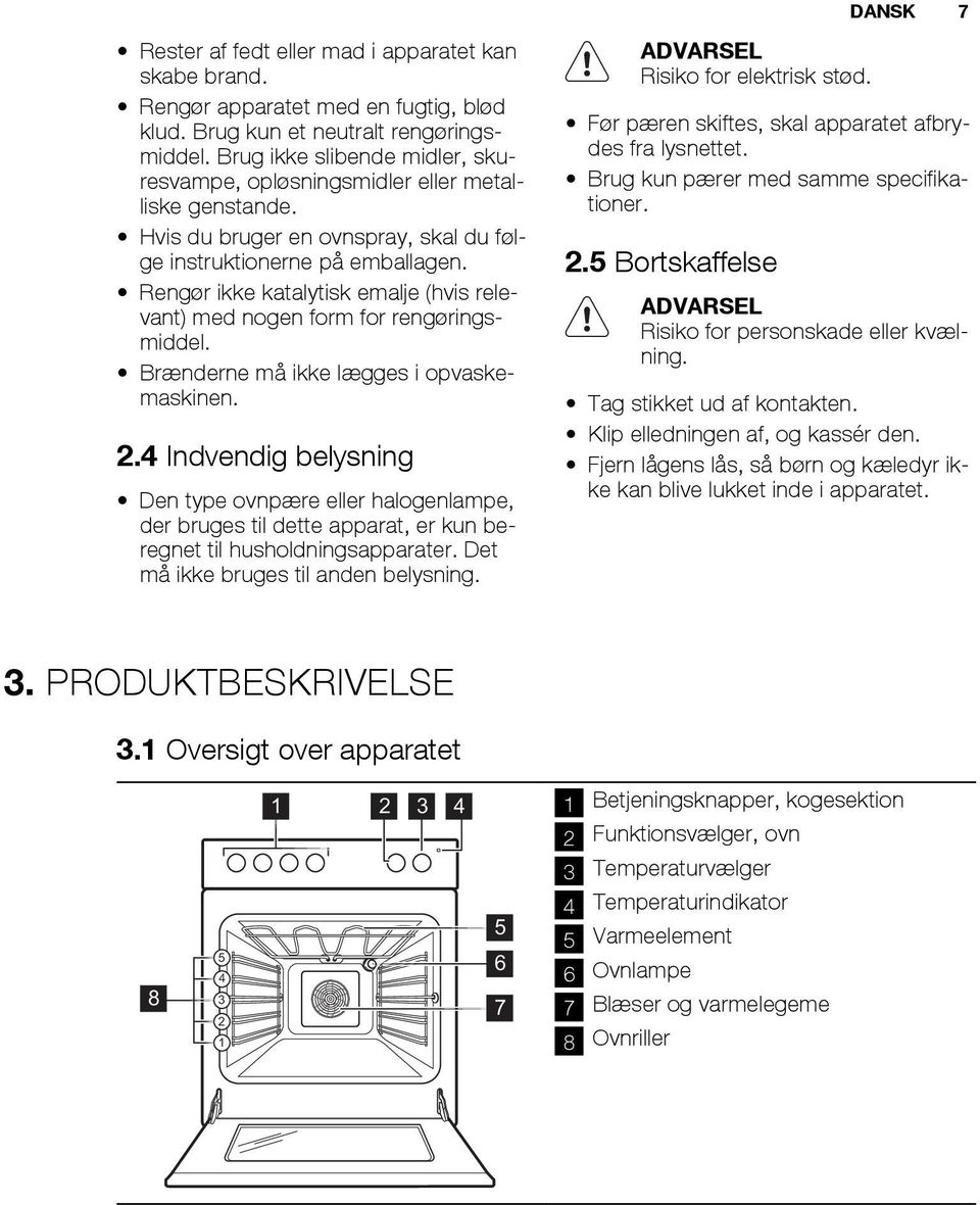 Rengør ikke katalytisk emalje (hvis relevant) med nogen form for rengøringsmiddel. Brænderne må ikke lægges i opvaskemaskinen. 2.