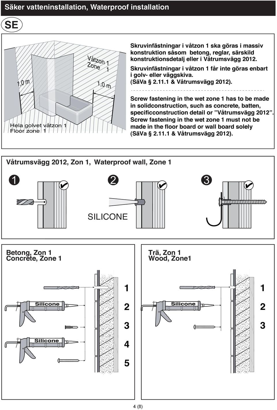 Hela golvet våtzon Floor zone Screw fastening in the wet zone has to be made in solidconstruction, such as concrete, batten, specificconstruction detail or Våtrumsvägg 0.