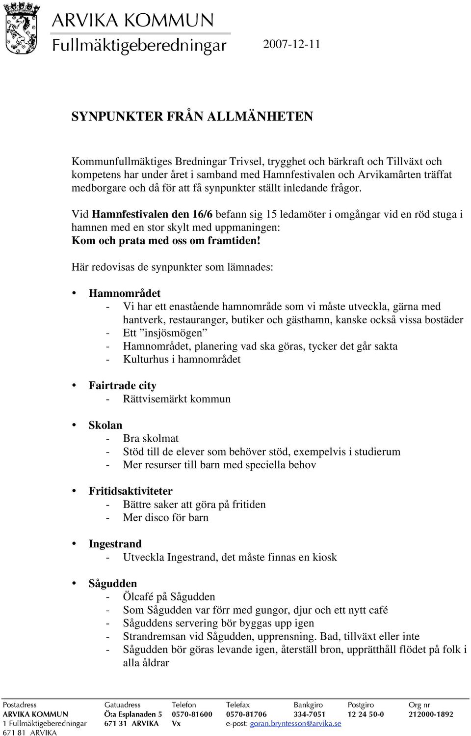 Vid Hamnfestivalen den 16/6 befann sig 15 ledamöter i omgångar vid en röd stuga i hamnen med en stor skylt med uppmaningen: Kom och prata med oss om framtiden!