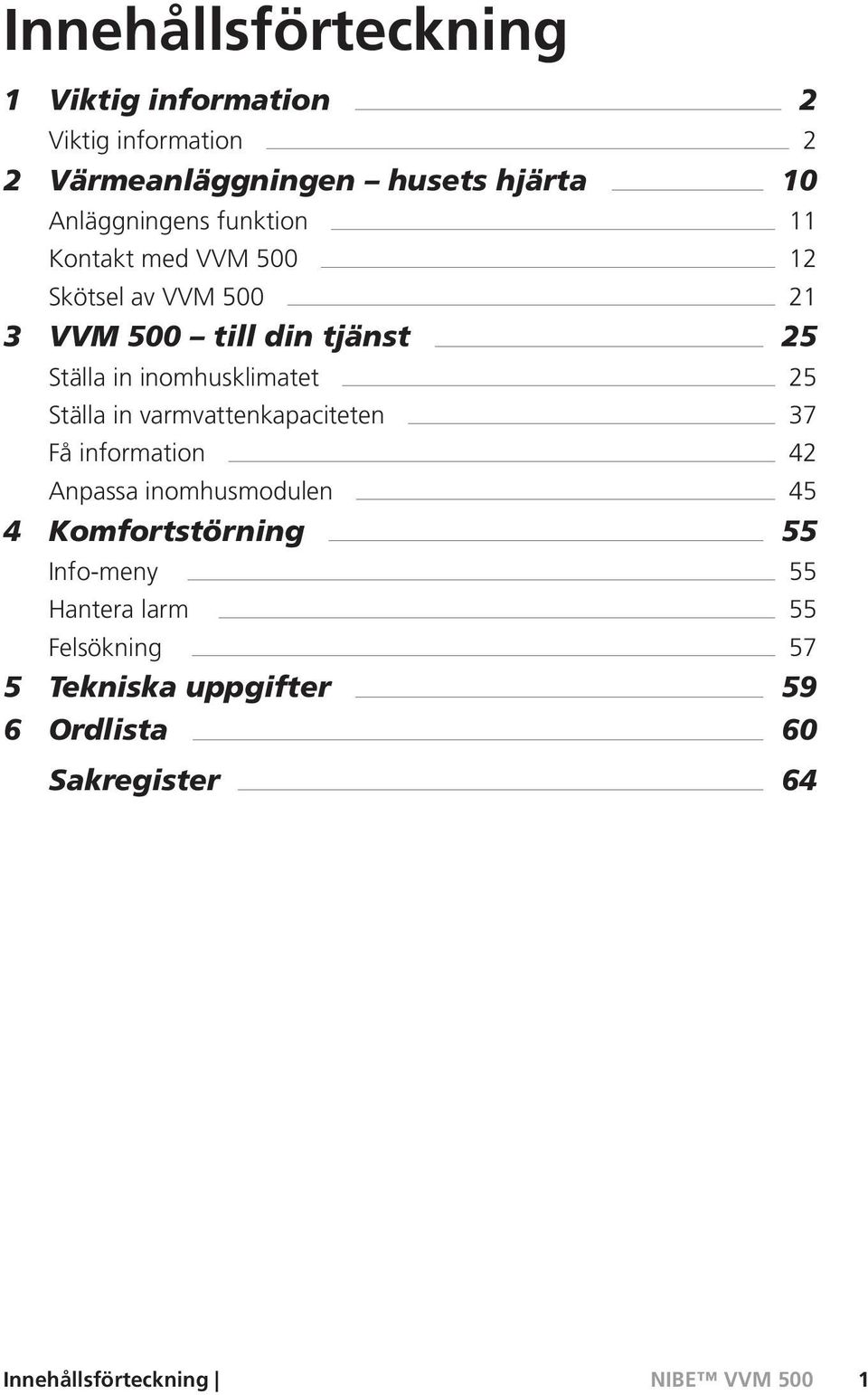 inomhusklimatet 25 Ställa in varmvattenkapaciteten 37 Få information 42 Anpassa inomhusmodulen 45 4