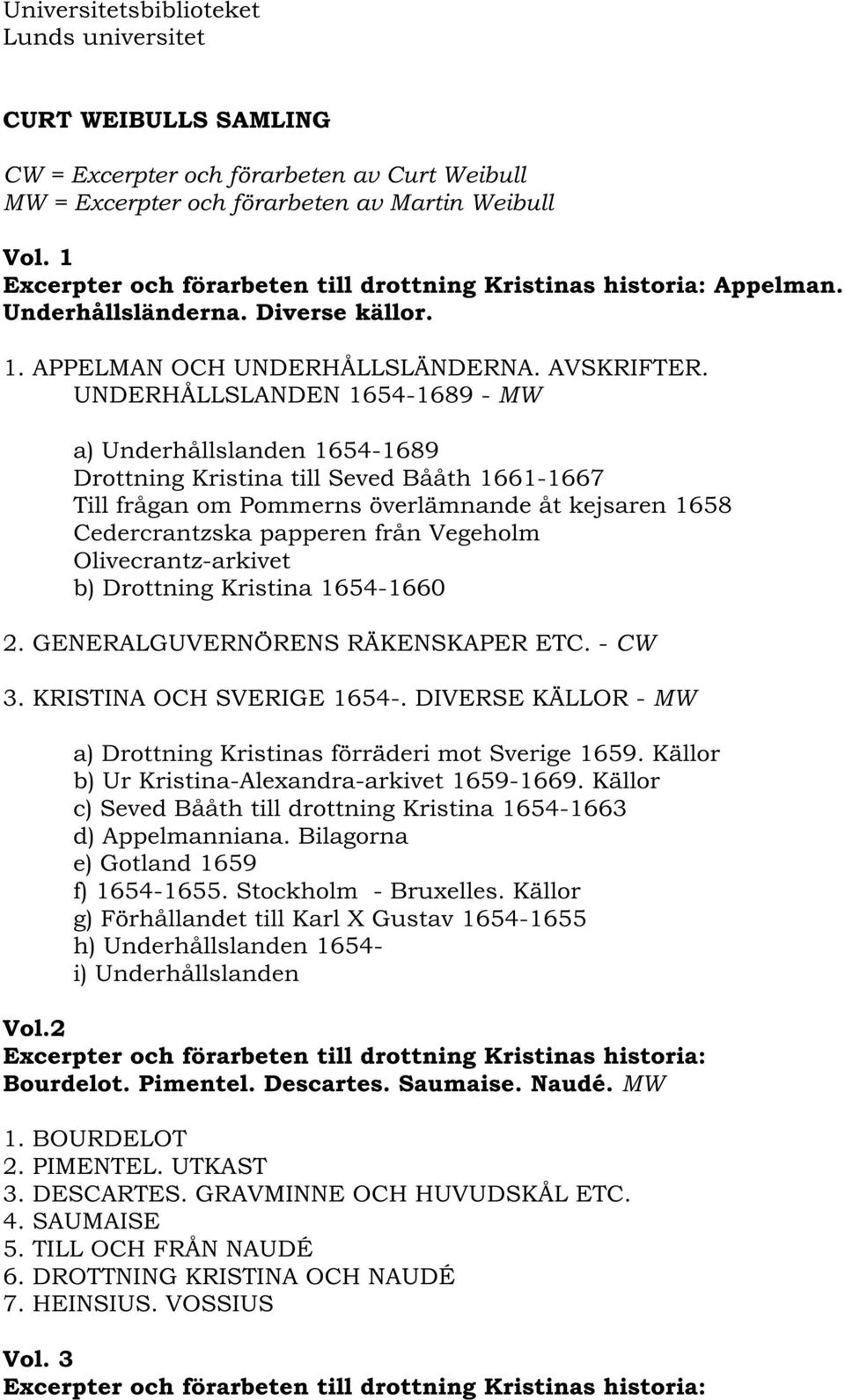 UNDERHÅLLSLANDEN 1654-1689 - MW a) Underhållslanden 1654-1689 Drottning Kristina till Seved Bååth 1661-1667 Till frågan om Pommerns överlämnande åt kejsaren 1658 Cedercrantzska papperen från Vegeholm