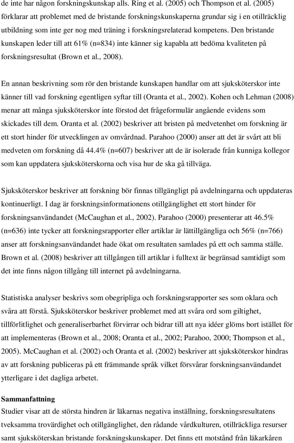 Den bristande kunskapen leder till att 61% (n=834) inte känner sig kapabla att bedöma kvaliteten på forskningsresultat (Brown et al., 2008).