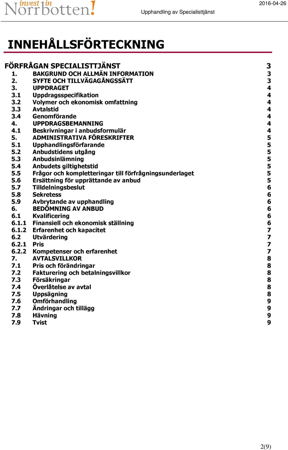 2 Anbudstidens utgång 5 5.3 Anbudsinlämning 5 5.4 Anbudets giltighetstid 5 5.5 Frågor och kompletteringar till förfrågningsunderlaget 5 5.6 Ersättning för upprättande av anbud 5 5.