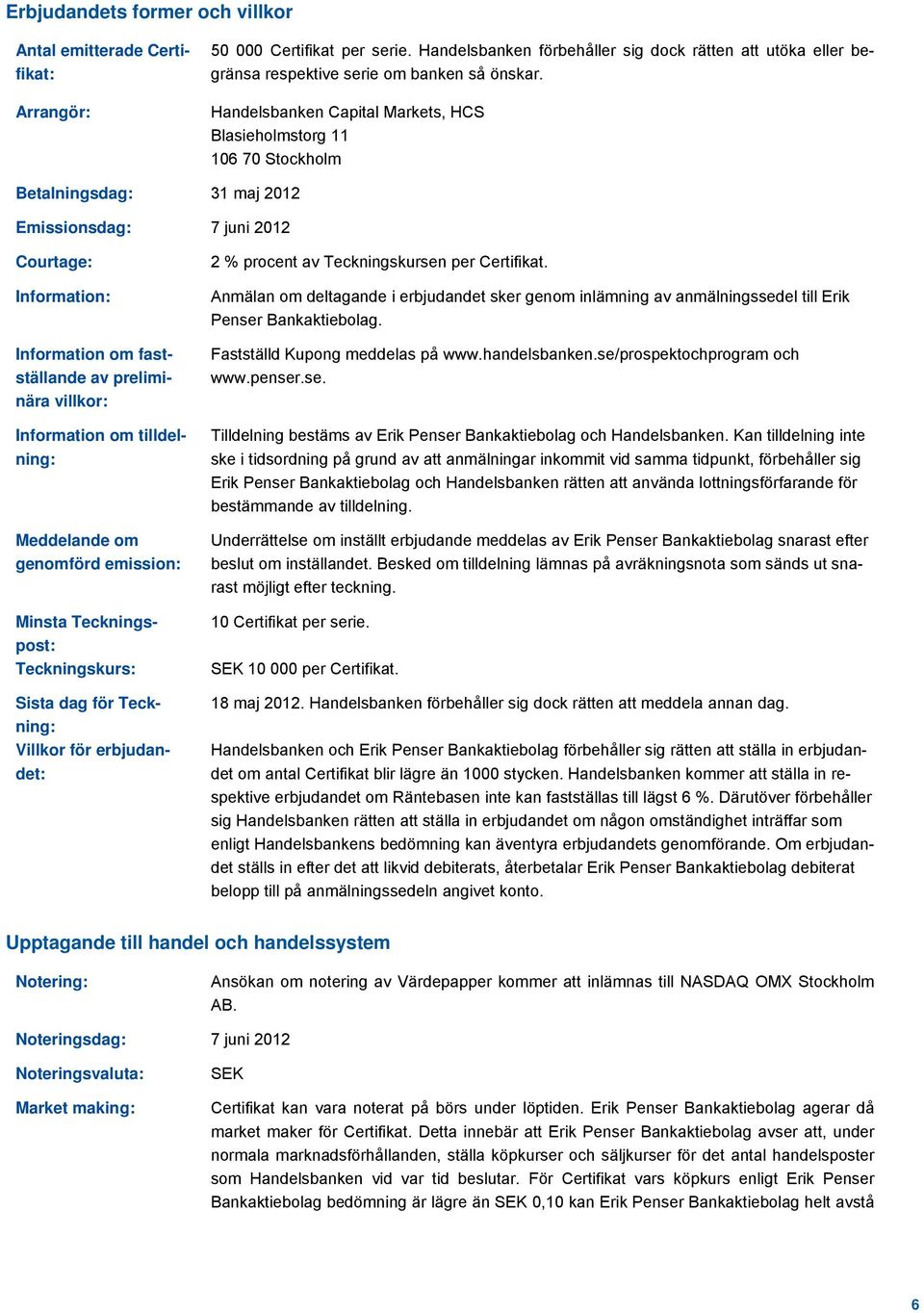 Handelsbanken Capital Markets, HCS Blasieholmstorg 11 106 70 Stockholm Betalningsdag: 31 maj 2012 Emissionsdag: 7 juni 2012 Courtage: Information: Information om fastställande av preliminära villkor:
