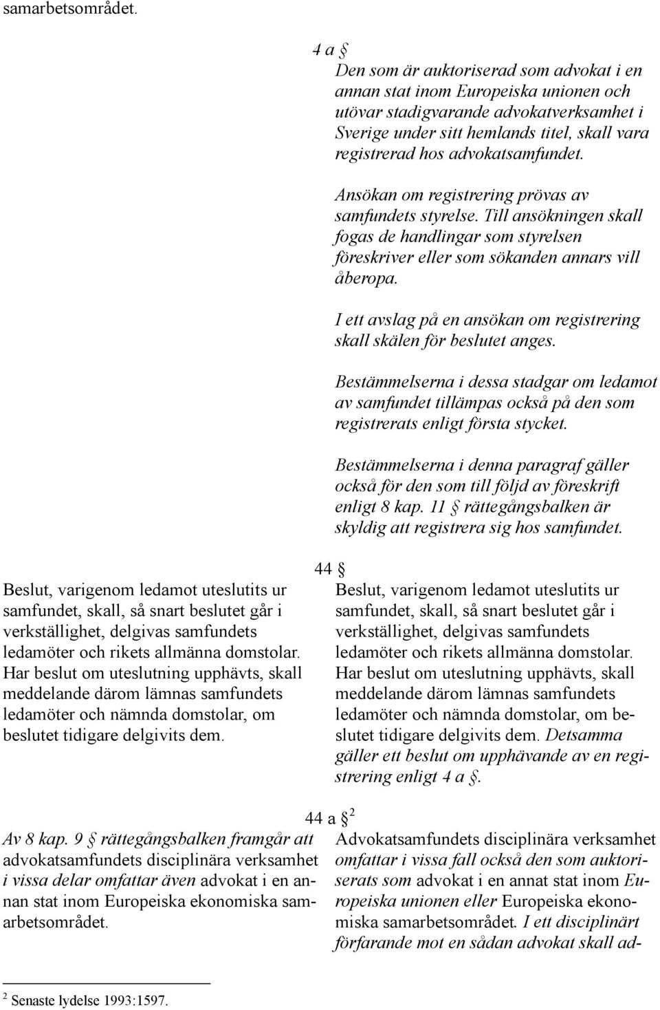 advokatsamfundet. Ansökan om registrering prövas av samfundets styrelse. Till ansökningen skall fogas de handlingar som styrelsen föreskriver eller som sökanden annars vill åberopa.