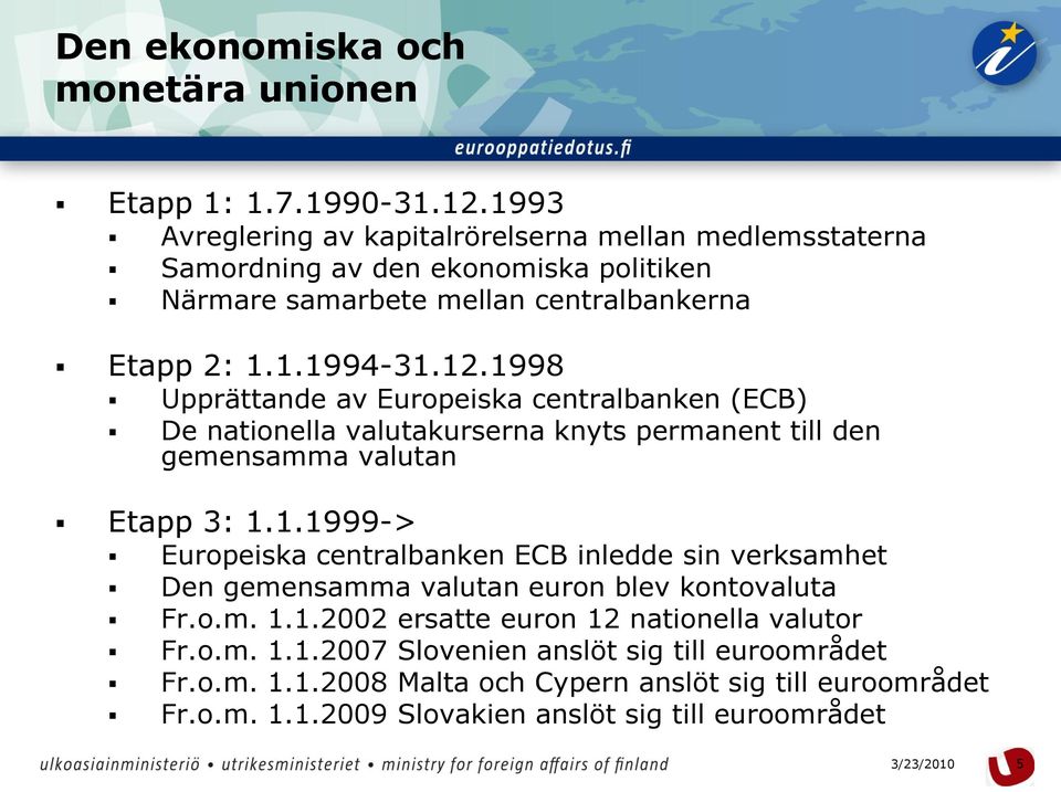 1998 Upprättande av Europeiska centralbanken (ECB) De nationella valutakurserna knyts permanent till den gemensamma valutan Etapp 3: 1.1.1999-> Europeiska centralbanken ECB inledde sin verksamhet Den gemensamma valutan euron blev kontovaluta Fr.